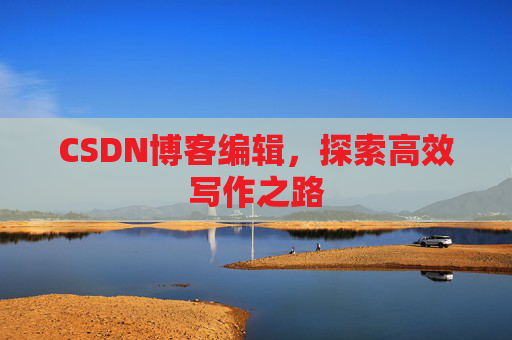 CSDN博客编辑，探索高效写作之路