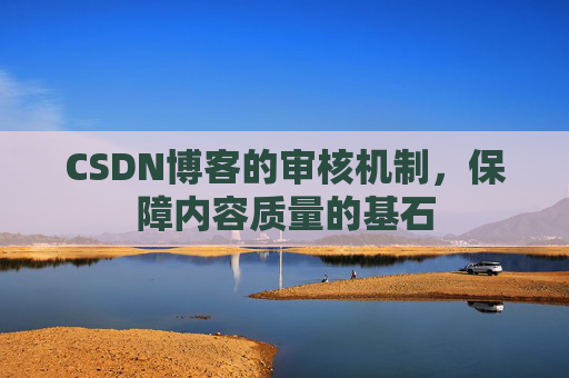 CSDN博客的审核机制，保障内容质量的基石